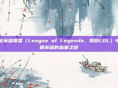 揭秘英雄联盟（League of Legends，简称LOL）中肉盾英雄的血量之谜