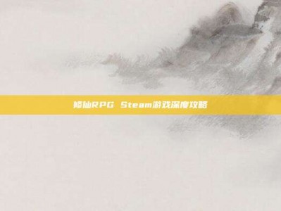 修仙RPG Steam游戏深度攻略