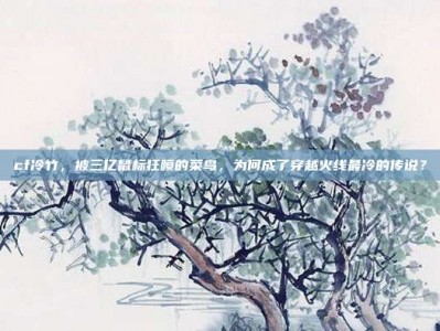cf冷竹，被三亿鼠标狂喷的菜鸟，为何成了穿越火线最冷的传说？