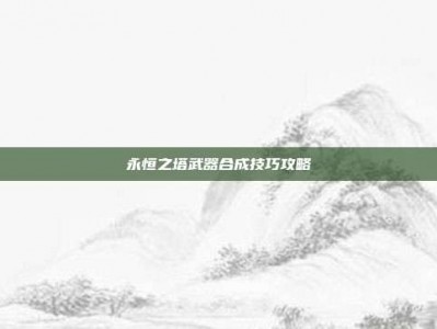 永恒之塔武器合成技巧攻略