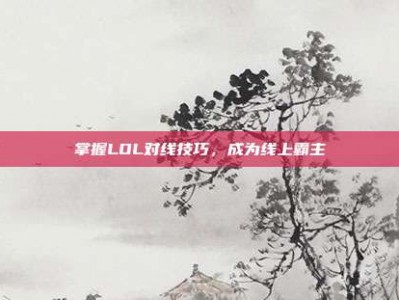 掌握LOL对线技巧，成为线上霸主