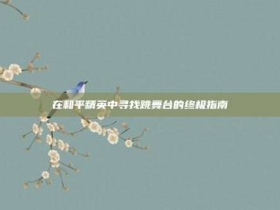 在和平精英中寻找跳舞台的终极指南