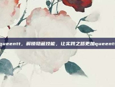 queentt，解锁隐藏技能，让实践之路更加queentt
