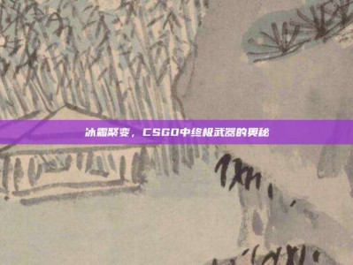 冰霜聚变，CSGO中终极武器的奥秘