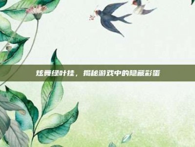 炫舞绿叶挂，揭秘游戏中的隐藏彩蛋