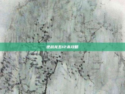 逆战龙五12杀攻略