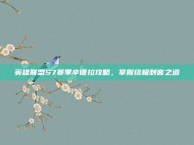 英雄联盟S7赛季辛德拉攻略，掌握终极刺客之道