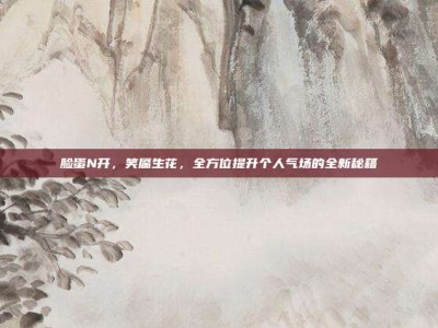 脸蛋N开，笑靥生花，全方位提升个人气场的全新秘籍