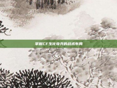 掌握CF生化奇兵的战术布局