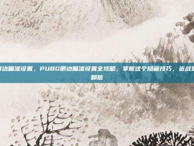 pubg侧边瞄准设置，PUBG侧边瞄准设置全攻略，掌握这个隐藏技巧，近战对枪胜率翻倍