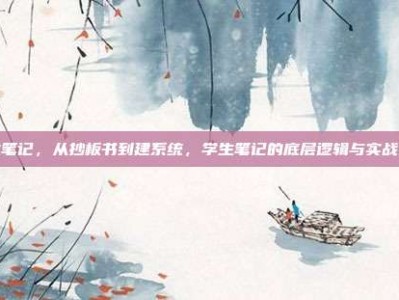 学生笔记，从抄板书到建系统，学生笔记的底层逻辑与实战指南