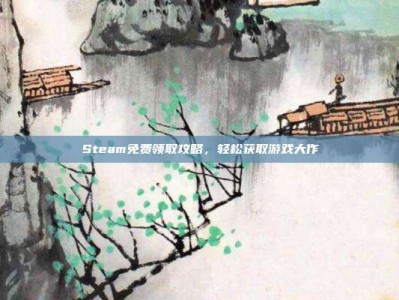 Steam免费领取攻略，轻松获取游戏大作