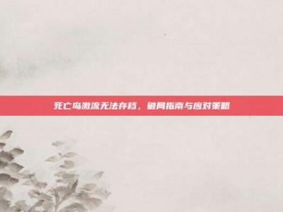 死亡岛激流无法存档，破局指南与应对策略