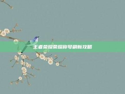 王者荣耀荣耀称号刷新攻略