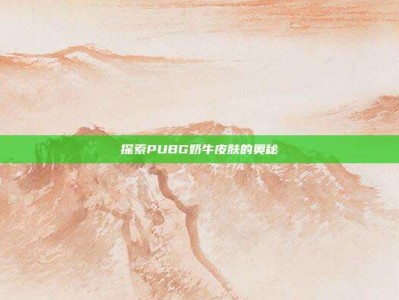 探索PUBG奶牛皮肤的奥秘