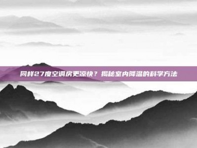 同样27度空调房更凉快？揭秘室内降温的科学方法