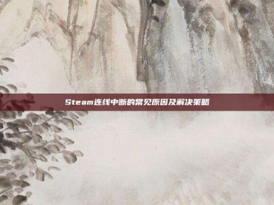 Steam连线中断的常见原因及解决策略
