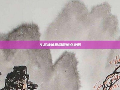 斗战神神将刷图加点攻略
