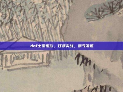 dnf土豪鬼泣，狂飙实战，霸气凌视