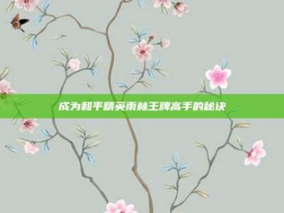 成为和平精英雨林王牌高手的秘诀