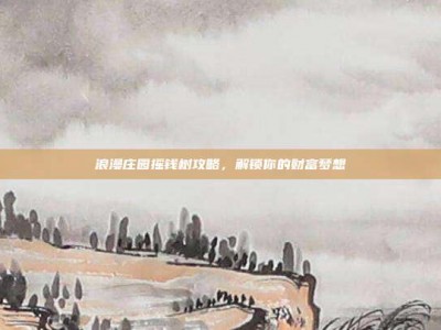 浪漫庄园摇钱树攻略，解锁你的财富梦想