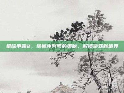 星际争霸2，掌握序列号的奥秘，解锁游戏新境界
