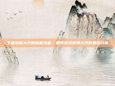 王者荣耀大乔的隐藏技能，如何有效使用大乔的暴露技能