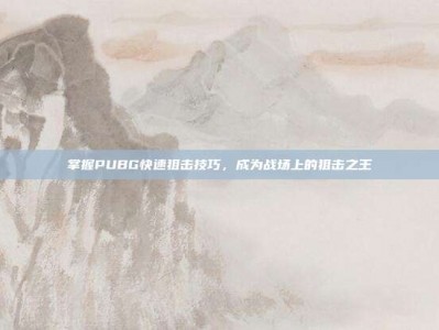 掌握PUBG快速狙击技巧，成为战场上的狙击之王