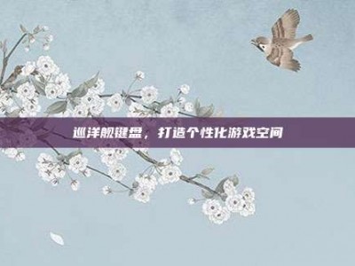 巡洋舰键盘，打造个性化游戏空间