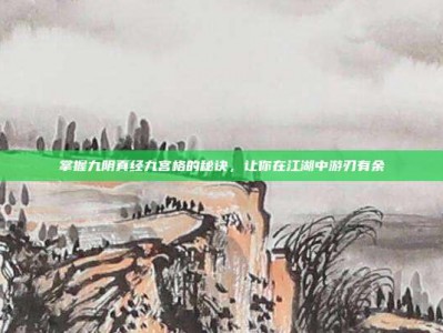 掌握九阴真经九宫格的秘诀，让你在江湖中游刃有余