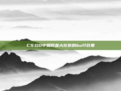 CS:GO中如何最大化你的buff效果
