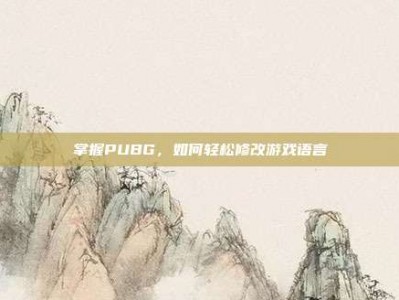 掌握PUBG，如何轻松修改游戏语言