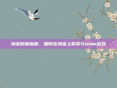 淘宝购物指南，如何在淘宝上购买Steam游戏