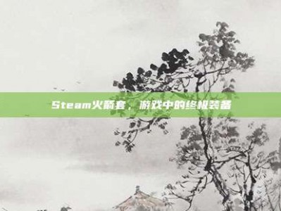 Steam火箭套，游戏中的终极装备