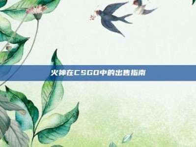 火神在CSGO中的出售指南