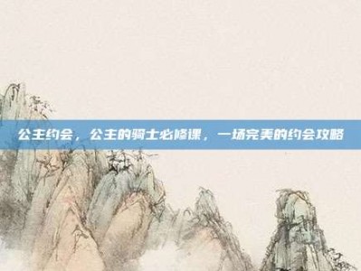 公主约会，公主的骑士必修课，一场完美的约会攻略