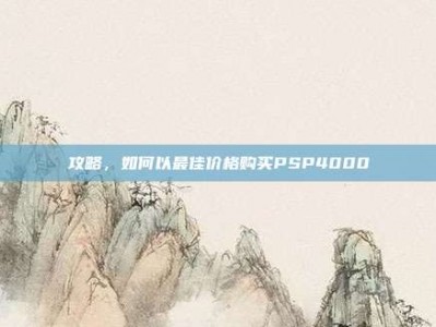 攻略，如何以最佳价格购买PSP4000