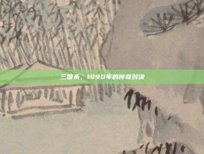 三国杀，1990年的传奇对决