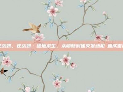 逆战妍，逆战妍·绝地求生，从萌新到团灭发动机の速成宝典
