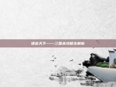 谋定天下——三国杀攻略全解析