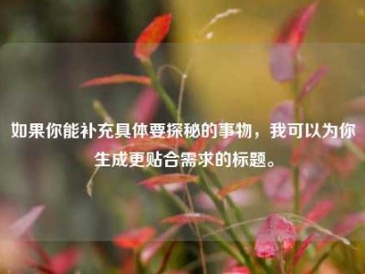 如果你能补充具体要探秘的事物，我可以为你生成更贴合需求的标题。