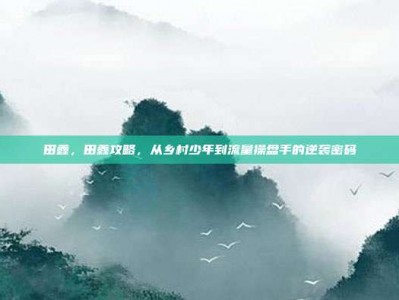 田鑫，田鑫攻略，从乡村少年到流量操盘手的逆袭密码