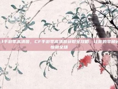 cf手游零高清图，CF手游零高清图获取全攻略，让你的零角色惊艳全场