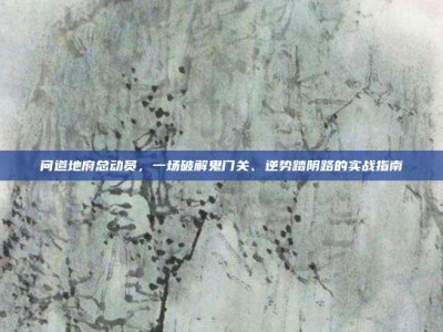 问道地府总动员，一场破解鬼门关、逆势踏阴路的实战指南