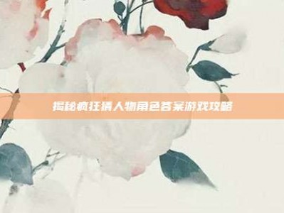 揭秘疯狂猜人物角色答案游戏攻略