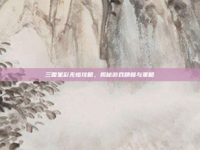 三国星彩无惨攻略，揭秘游戏精髓与策略