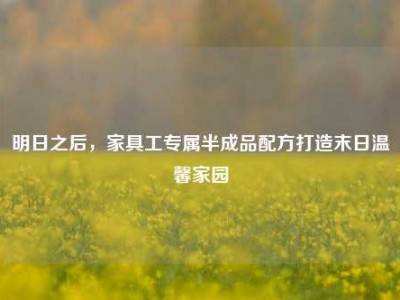 明日之后，家具工专属半成品配方打造末日温馨家园