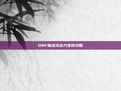 DNF魔法攻击力宝珠攻略