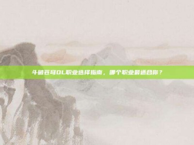 斗破苍穹OL职业选择指南，哪个职业最适合你？