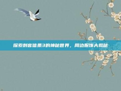 探索刺客信条3的神秘世界，周边服饰大揭秘